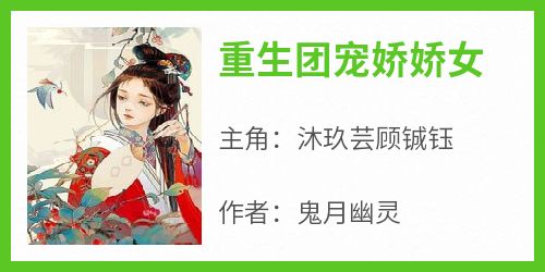 《重生团宠娇娇女》by鬼月幽灵(沐玖芸顾铖钰)未删节免费阅读