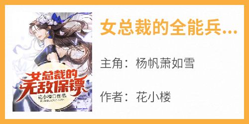 【抖音热推】杨帆萧如雪全文在线阅读-《女总裁的全能兵王杨帆》全章节目录