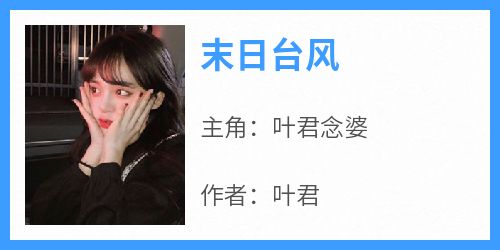 全网首发完整小说末日台风主角叶君念婆在线阅读