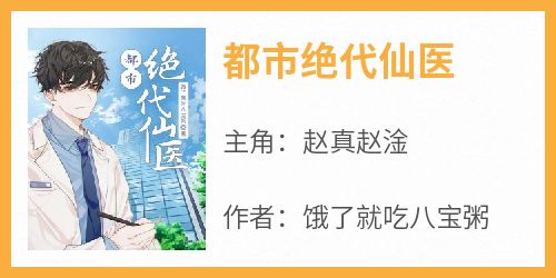 赵真赵淦主角抖音小说《都市绝代仙医》在线阅读