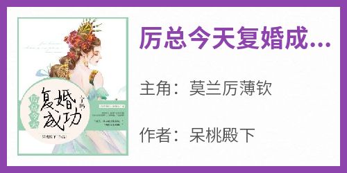 《厉总今天复婚成功了吗莫兰厉薄钦》厉总今天复婚成功了吗全文免费阅读【完整章节】