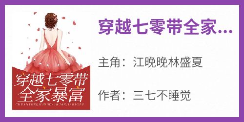 爆款小说《穿越七零带全家暴富》主角江晚晚林盛夏全文在线完本阅读