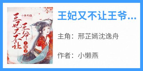 邢芷嫣沈逸舟小说<王妃又不让王爷上榻了>全文在线阅读