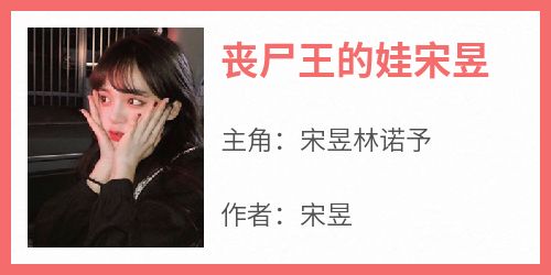 主角是宋昱林诺予的小说丧尸王的娃宋昱最完整版热门连载