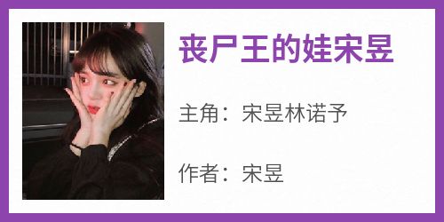 抖音小说《丧尸王的娃宋昱》主角宋昱林诺予全文小说免费阅读