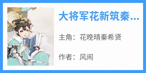 爆款小说《大将军花新筑秦文新》在线阅读-花晚晴秦希贤免费阅读