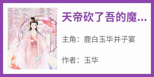 天帝砍了吾的魔角鹿白小说(完本)-鹿白玉华井子宴无错版阅读