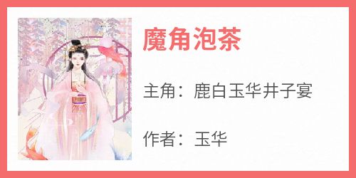 鹿白玉华井子宴全本小说 《魔角泡茶》全文免费在线阅读