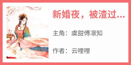 抖音小说《新婚夜，被渣过的偏执暴君黑化了》主角虞甜傅凛知全文小说免费阅读