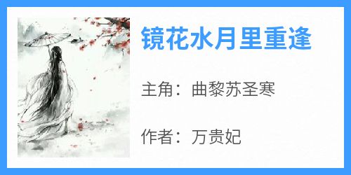 《镜花水月里重逢》曲黎苏圣寒by万贵妃免费看