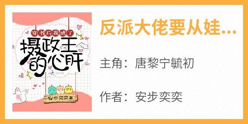 唐黎宁毓初全本小说 《反派大佬要从娃娃抓起》全文免费在线阅读