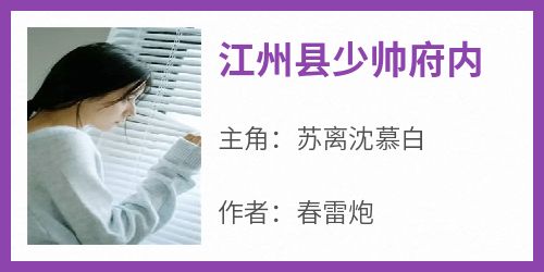 春雷炮写的小说《江州县少帅府内》苏离沈慕白全文阅读