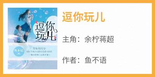 主角是余柠蒋超的小说叫什么《逗你玩儿》免费全文阅读