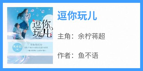 火爆逗你玩儿小说，主角是余柠蒋超在线阅读全文无删减