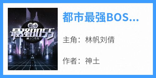 主角林帆刘倩小说爆款《都市最强BOSS》完整版小说