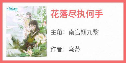 《花落尽执何手南宫婳九黎》花落尽执何手全文免费阅读【完整章节】