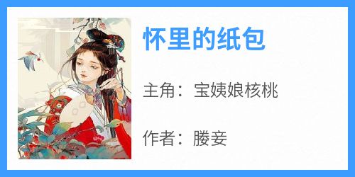 宝姨娘核桃是哪部小说的主角 《怀里的纸包》全文无弹窗