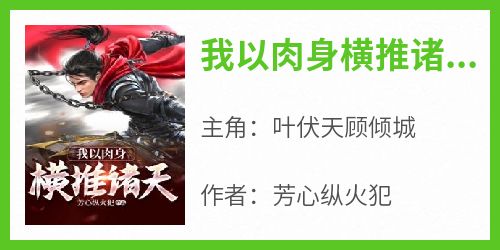 【抖音热推】叶伏天顾倾城全文在线阅读-《我以肉身横推诸天》全章节目录