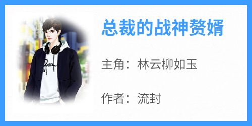 总裁的战神赘婿小说主角是林云柳如玉全文完整版阅读