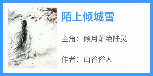 倾月萧绝陆灵小说全文免费阅读陌上倾城雪全文免费阅读