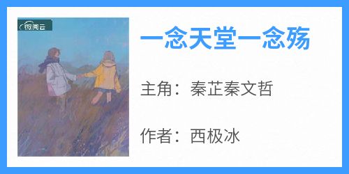 秦芷秦文哲小说抖音热文《一念天堂一念殇》完结版