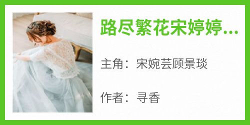 宋婉芸顾景琰《路尽繁花宋婷婷顾景烨》小说完整版