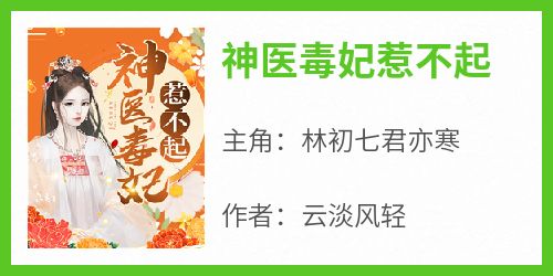 强烈推荐《神医毒妃惹不起》林初七君亦寒在线阅读