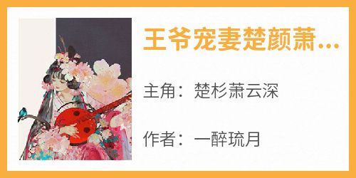 楚杉萧云深小说<王爷宠妻楚颜萧黎川>全文在线阅读