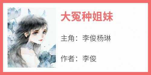 李俊杨琳全本小说 《大冤种姐妹》全文免费在线阅读