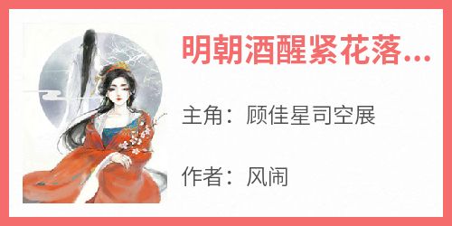 《明朝酒醒紧花落顾清颜司空璟》顾佳星司空展-小说txt全文阅读