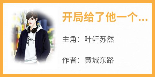 开局给了他一个亿热身完整版免费阅读，叶轩苏然小说大结局在哪看