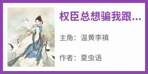 权臣总想骗我跟他私奔(夏虫语)最佳创作小说全文在线阅读