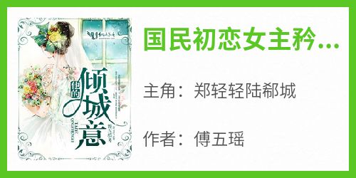 【抖音热推】郑轻轻陆郗城全文在线阅读-《国民初恋女主矜贵男主》全章节目录