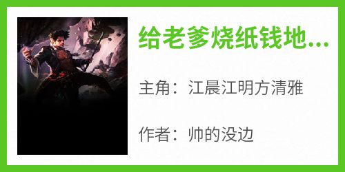 江晨江明方清雅小说全文免费阅读给老爹烧纸钱地府物价翻百倍全文免费阅读