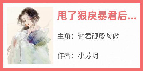 甩了狠戾暴君后，他跪求我！谢君砚殷苍傲-小苏玥小说