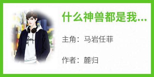 什么神兽都是我家的小宠物是什么小说马岩任菲全本免费阅读