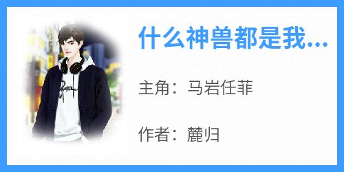 什么神兽都是我家的小宠物小说_什么神兽都是我家的小宠物小说结局阅读