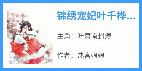 锦绣宠妃叶千桦封衍小说(连载文)-叶慕南封煜无广告阅读