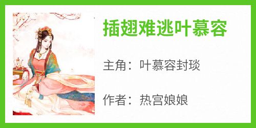 《插翅难逃叶慕容》叶慕容封琰无广告在线阅读