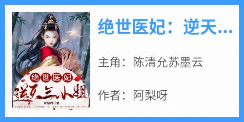 《绝世医妃：逆天三小姐》小说免费阅读 陈清允苏墨云大结局完整版