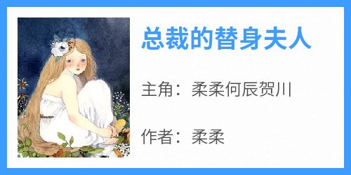 主角柔柔何辰贺川小说，总裁的替身夫人免费阅读全文
