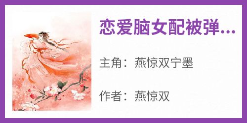 燕惊双宁墨(原文完整)《恋爱脑女配被弹幕剧透后》无弹窗免费阅读