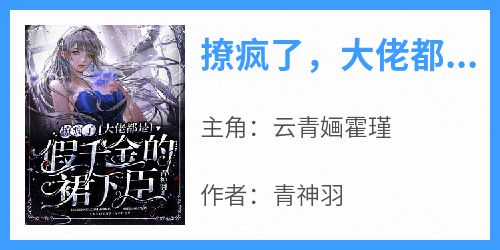 云青婳霍瑾主角的小说完结版《撩疯了，大佬都是假千金的裙下臣》全集