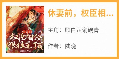 书荒必备《休妻前，权臣相公狠狠亲了我》全文章节阅读