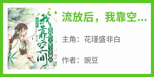 流放后，我靠空间带残疾大佬全家暴富(新书)小说_花瑾盛非白阅读