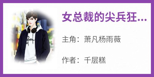 【热文】《女总裁的尖兵狂卫》主角萧凡杨雨薇小说全集免费阅读