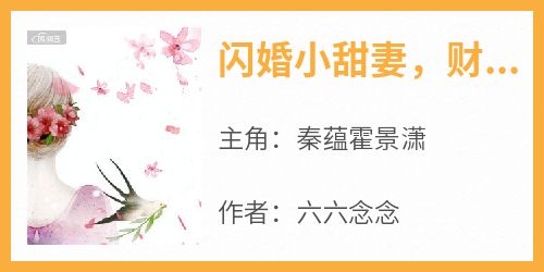 抖音小说《闪婚小甜妻，财阀老公宠我入骨》秦蕴霍景潇全文txt