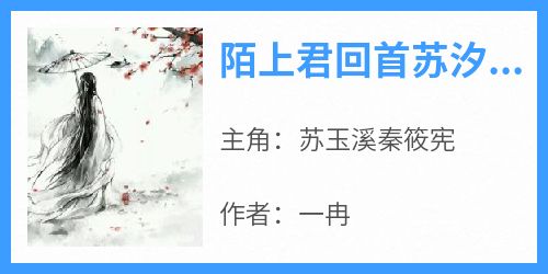 [抖音]小说苏玉溪秦筱宪陌上君回首苏汐芸秦晓铭