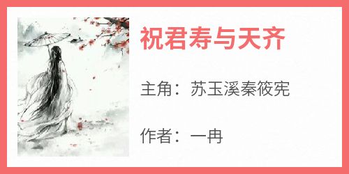 抖音爆款小说《祝君寿与天齐苏玉溪秦筱宪》免费txt全文阅读