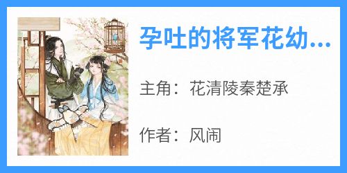 孕吐的将军花幼雨秦惊鸿免费阅读全文，主角花清陵秦楚承小说